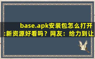 base.apk安装包怎么打开:新资源好看吗？网友：给力到让你飞起！