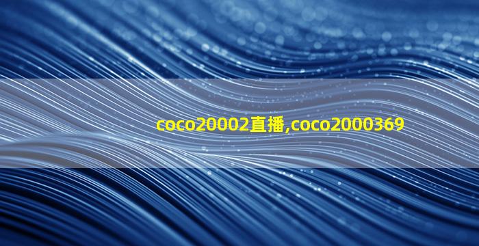 coco20002直播,coco2000369