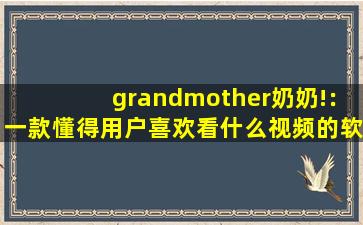grandmother奶奶!：一款懂得用户喜欢看什么视频的软件