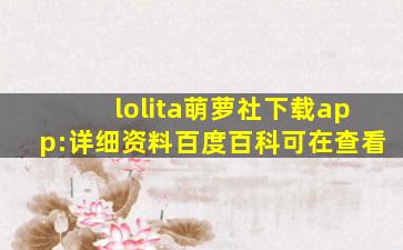 lolita萌萝社下载app:详细资料百度百科可在查看