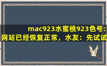 mac923水蜜桃923色号:网站已经恢复正常，水友：先试试吧！