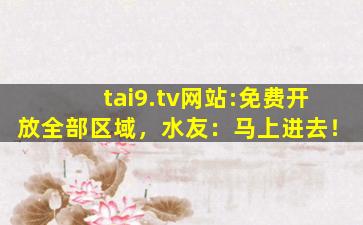 tai9.tv网站:免费开放全部区域，水友：马上进去！