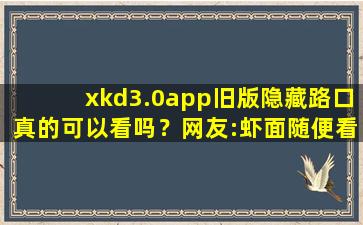 xkd3.0app旧版隐藏路口真的可以看吗？网友:虾面随便看！